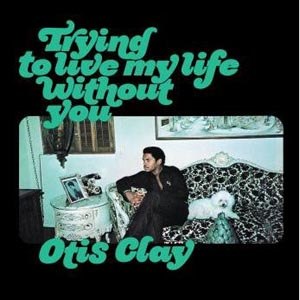CLAY, OTIS - TRYING TO LIVE MY LIFE WITHOUT YOU